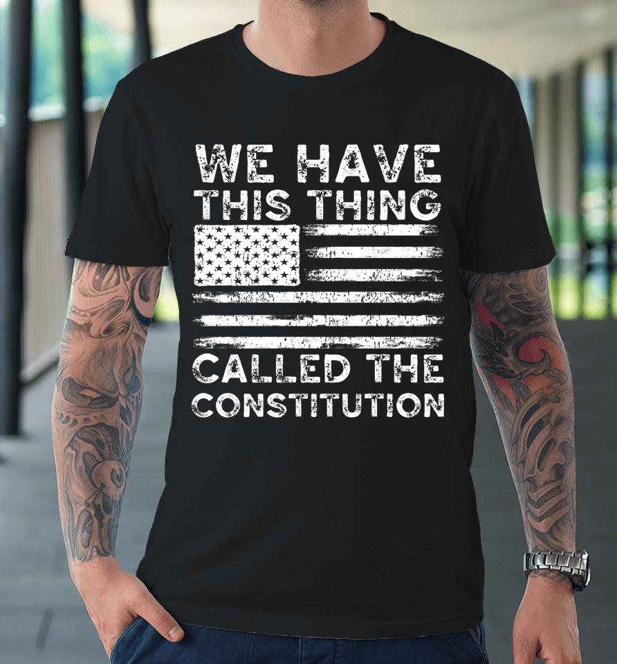 We Have This Thing Called The Constitution Patriotic Vintage Premium T-Shirt