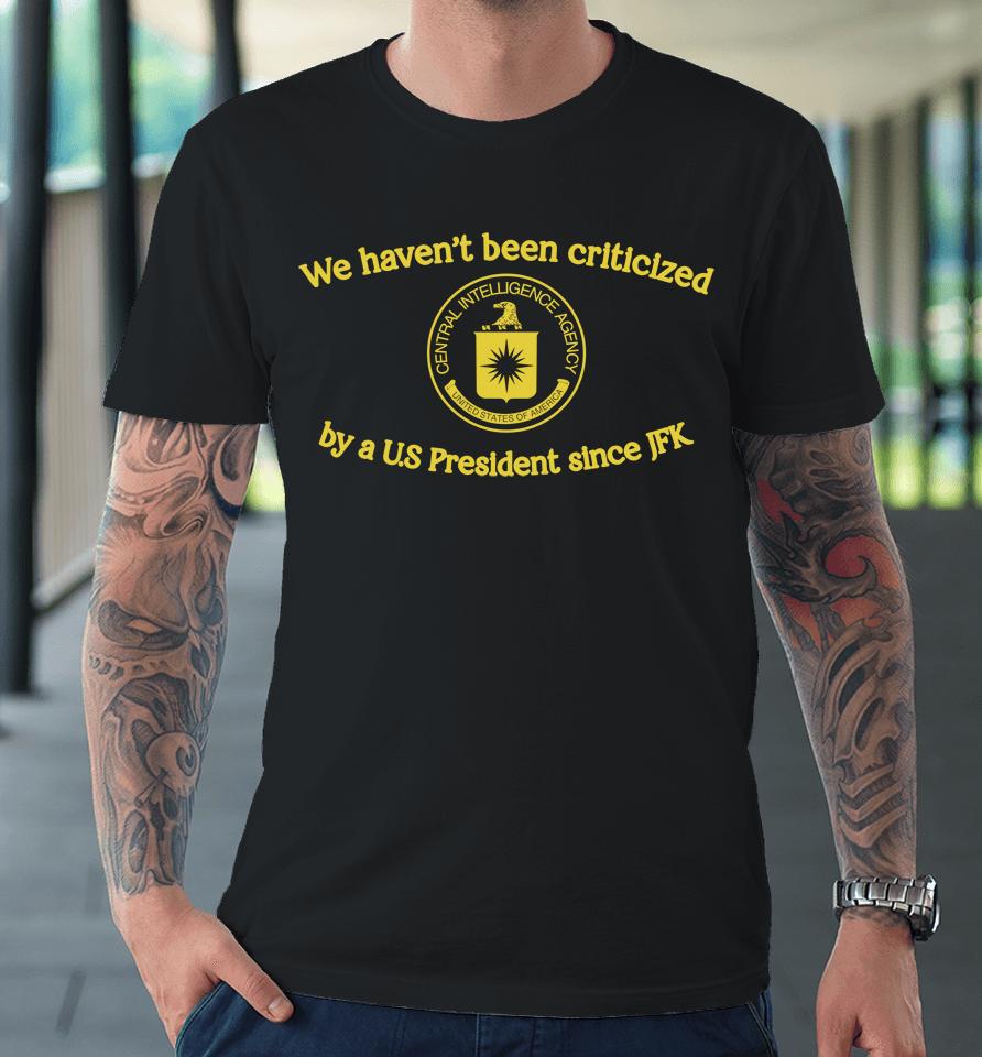 We Haven't Been Criticized By A Us President Since Jfk Premium T-Shirt