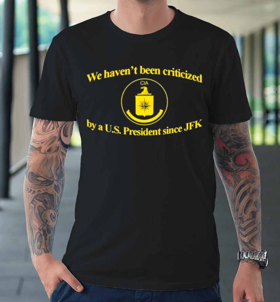 We Haven’t Been Criticized Cia By A U.s. President Since Jfk Premium T-Shirt
