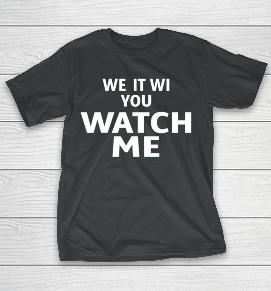 We It We You Watch Me T-Shirt