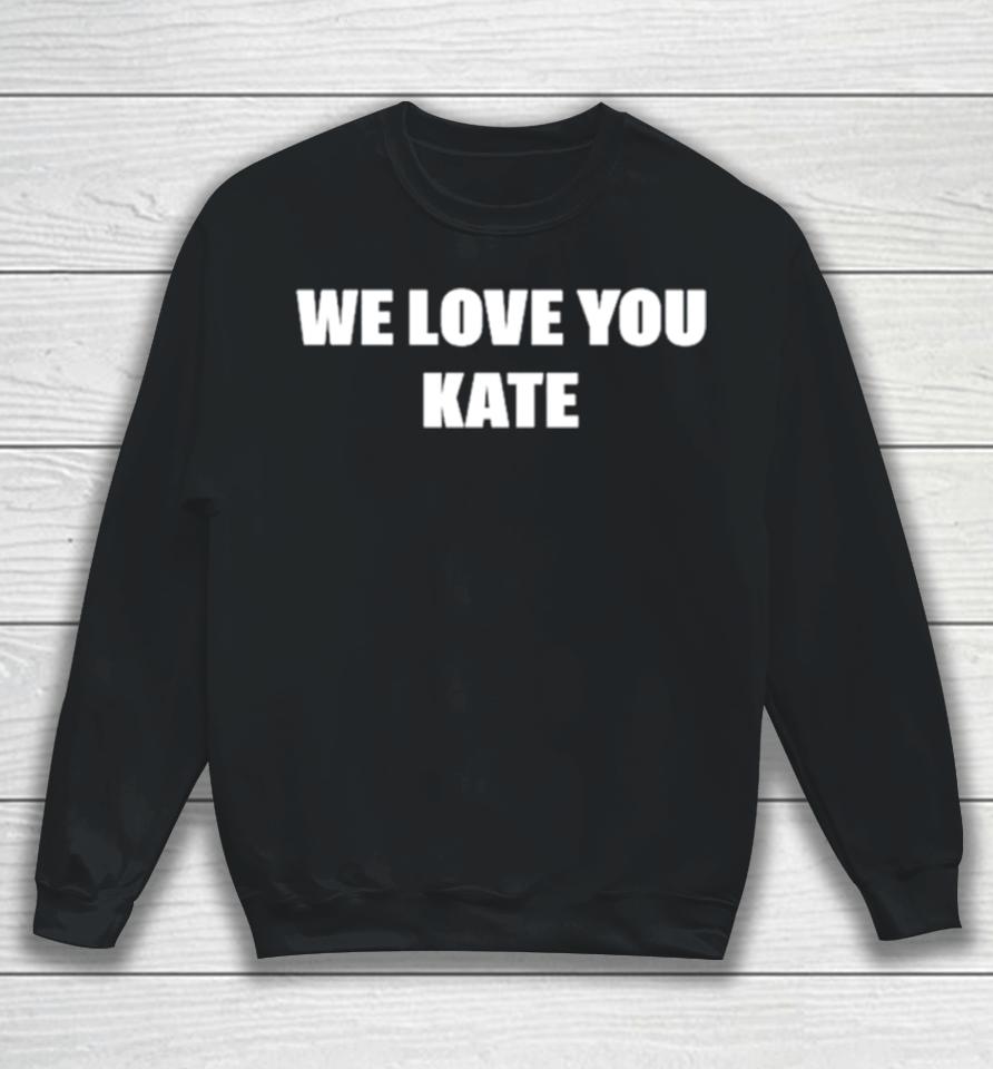 We Love You Kate Sweatshirt
