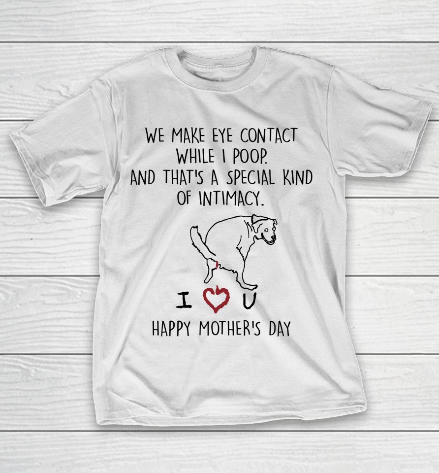 We Make Eye Contact While I Poop Mother Day T-Shirt