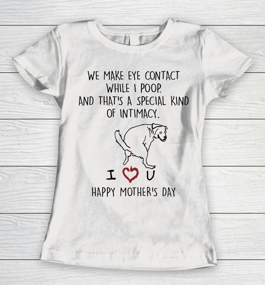 We Make Eye Contact While I Poop Mother Day Women T-Shirt
