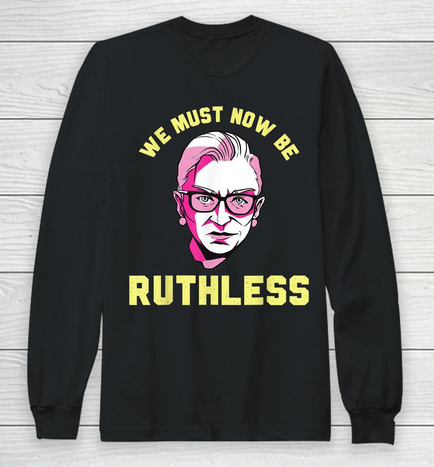 We Must Now Be Ruthless Ruth Ginsburg Collar Long Sleeve T-Shirt