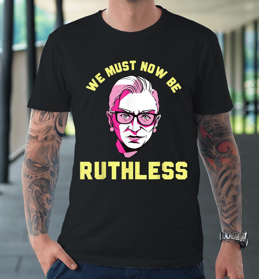 We Must Now Be Ruthless Ruth Ginsburg Collar Premium T-Shirt