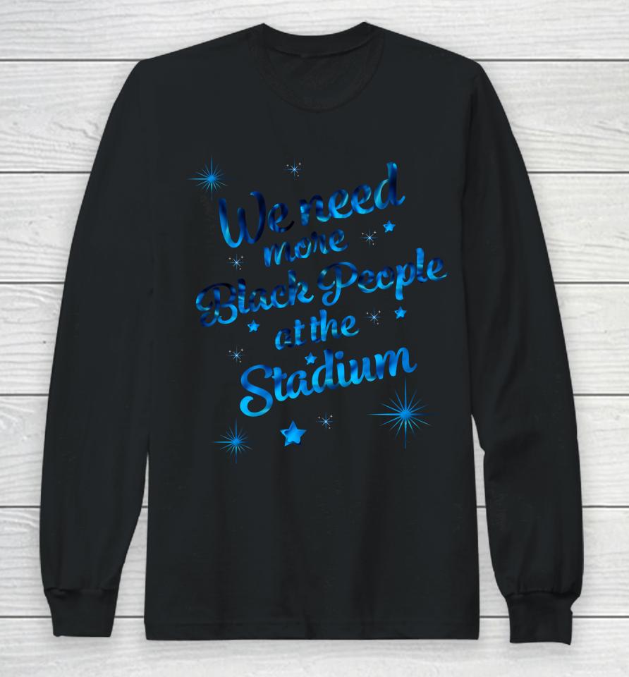 We Need More Black People At The Stadium Long Sleeve T-Shirt