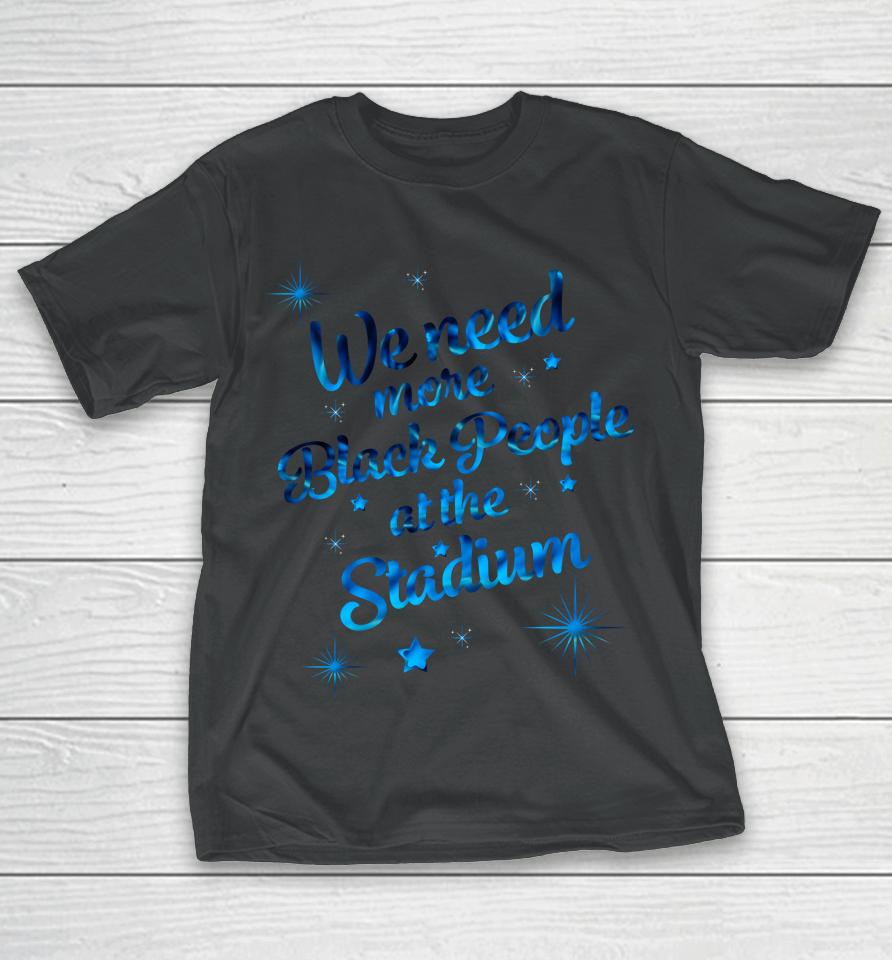 We Need More Black People At The Stadium T-Shirt