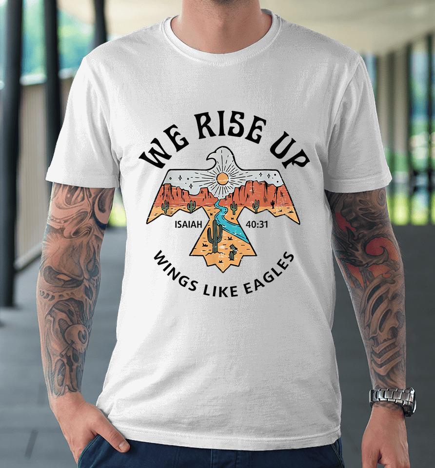 We Rise Up - Wings Like Eagles Bible Verse Love Like Jesus Premium T-Shirt
