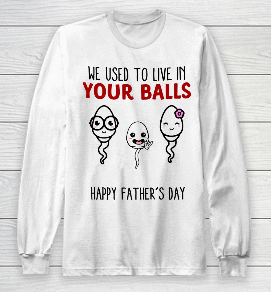 We Used To Live In Your Balls Happy Father's Day Funny Long Sleeve T-Shirt