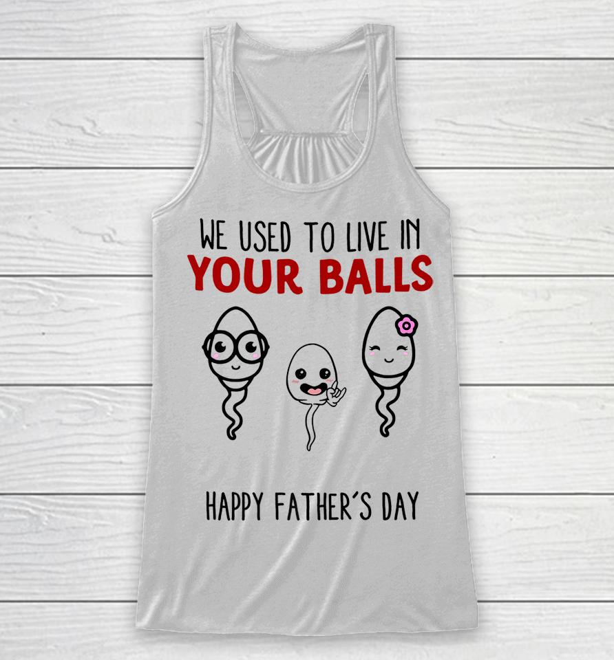We Used To Live In Your Balls Happy Father's Day Funny Racerback Tank