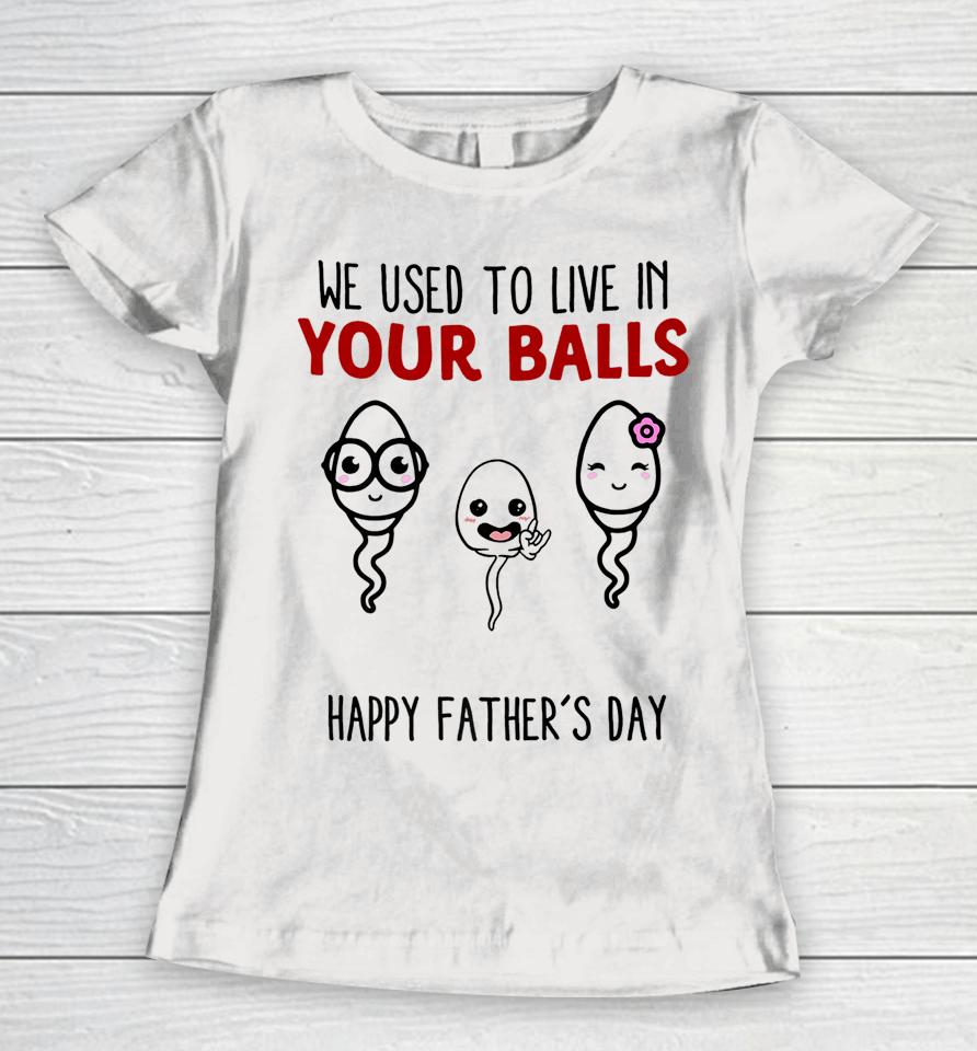 We Used To Live In Your Balls Happy Father's Day Funny Women T-Shirt