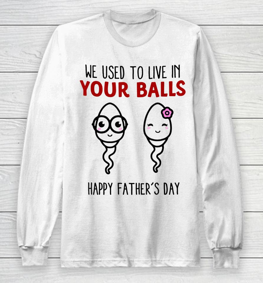 We Used To Live In Your Balls Happy Father's Day Funny Long Sleeve T-Shirt