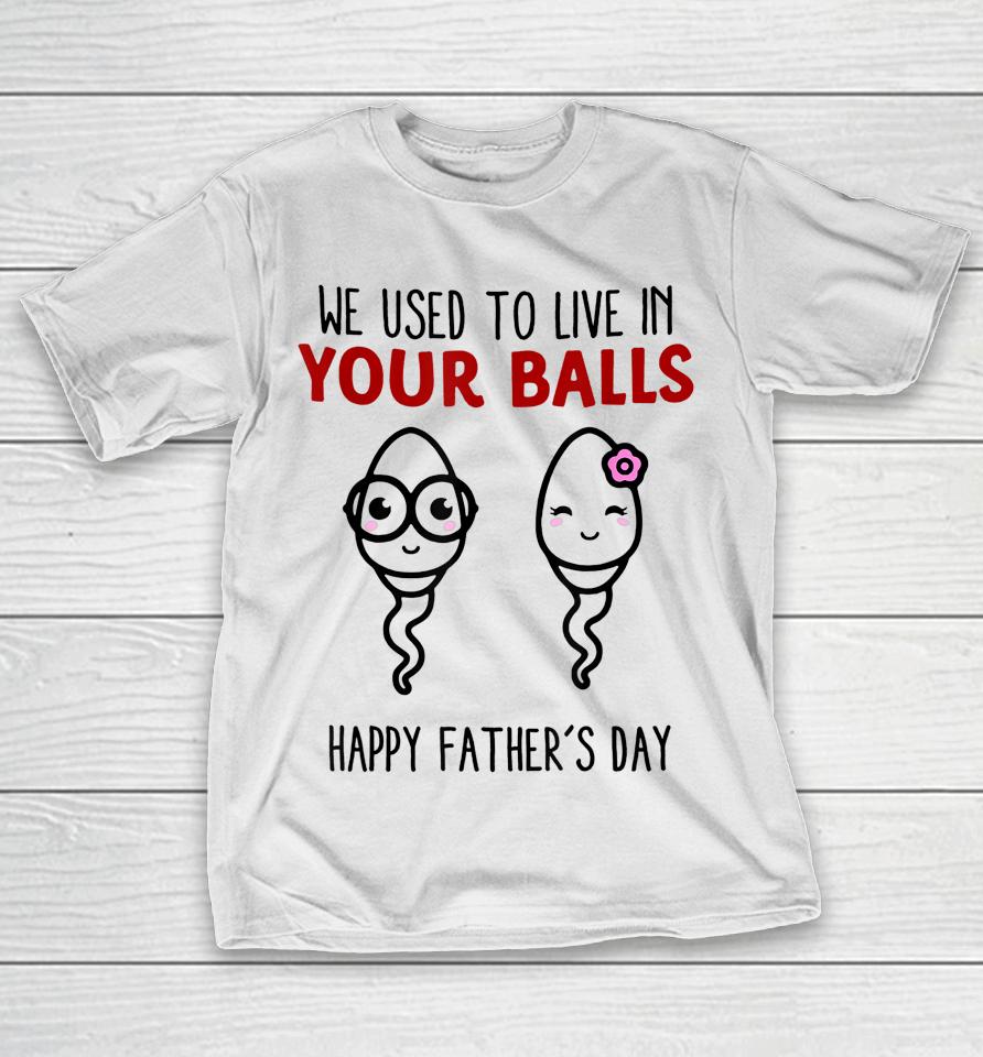 We Used To Live In Your Balls Happy Father's Day Funny T-Shirt