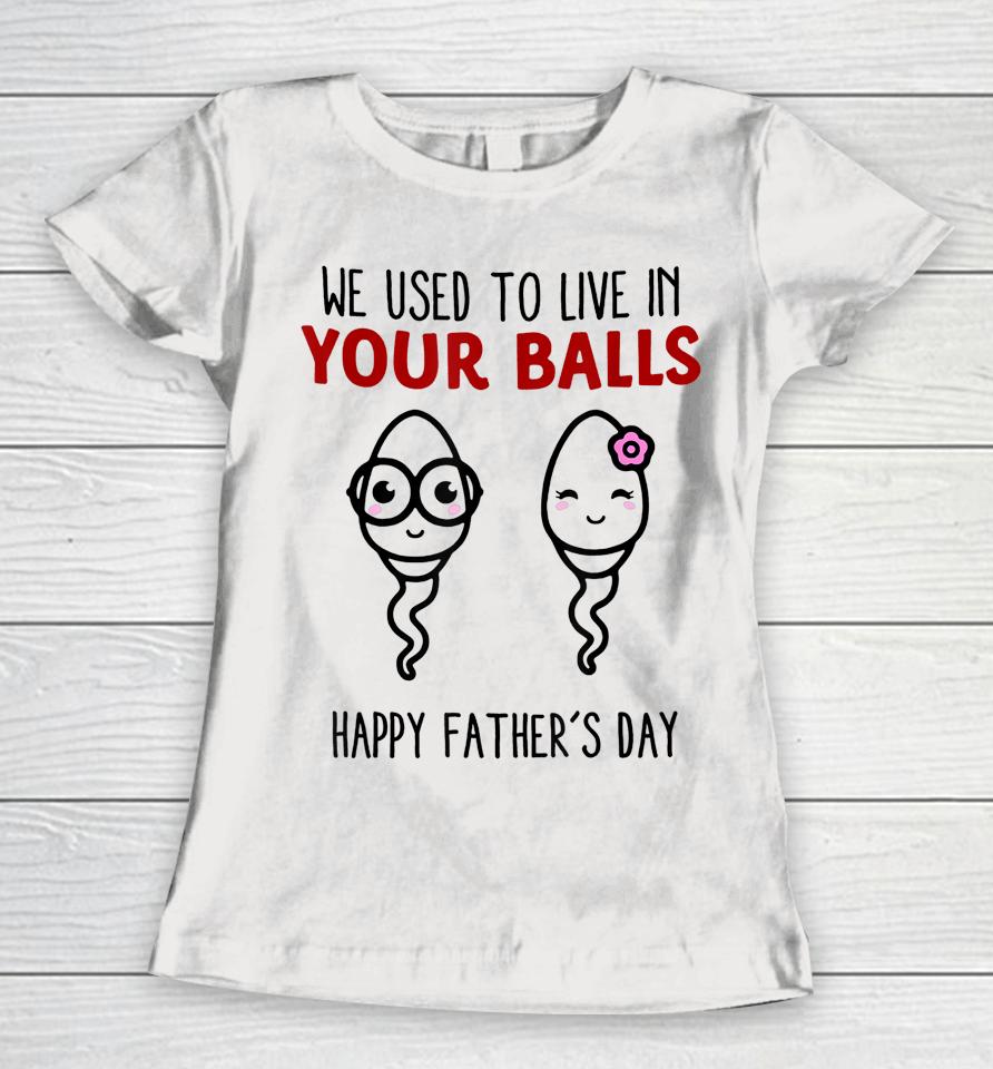 We Used To Live In Your Balls Happy Father's Day Funny Women T-Shirt