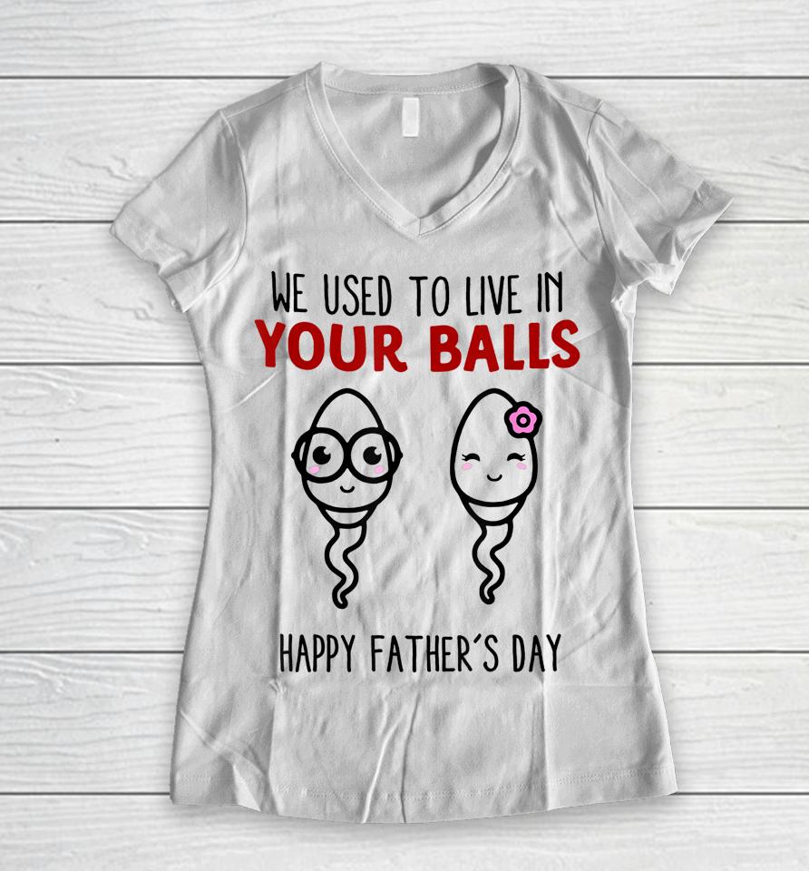 We Used To Live In Your Balls Happy Father's Day Funny Women V-Neck T-Shirt