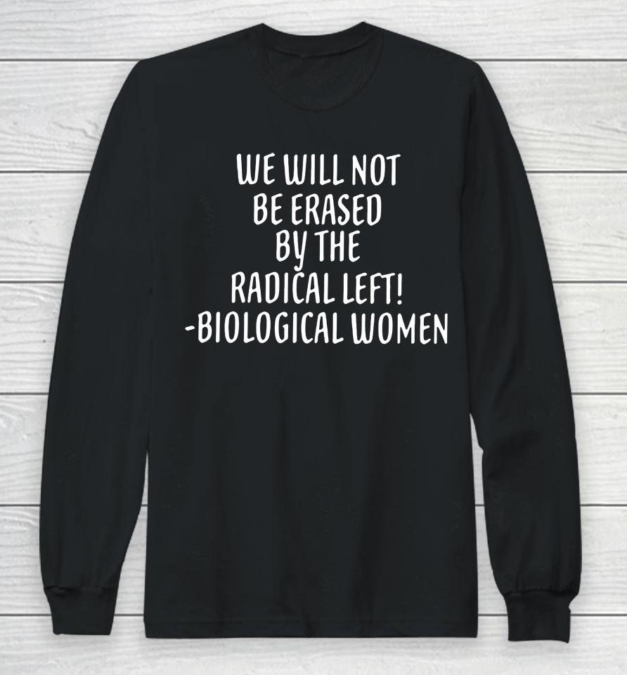 We Will Not Be Erased By The Radical Left Biological Women Long Sleeve T-Shirt