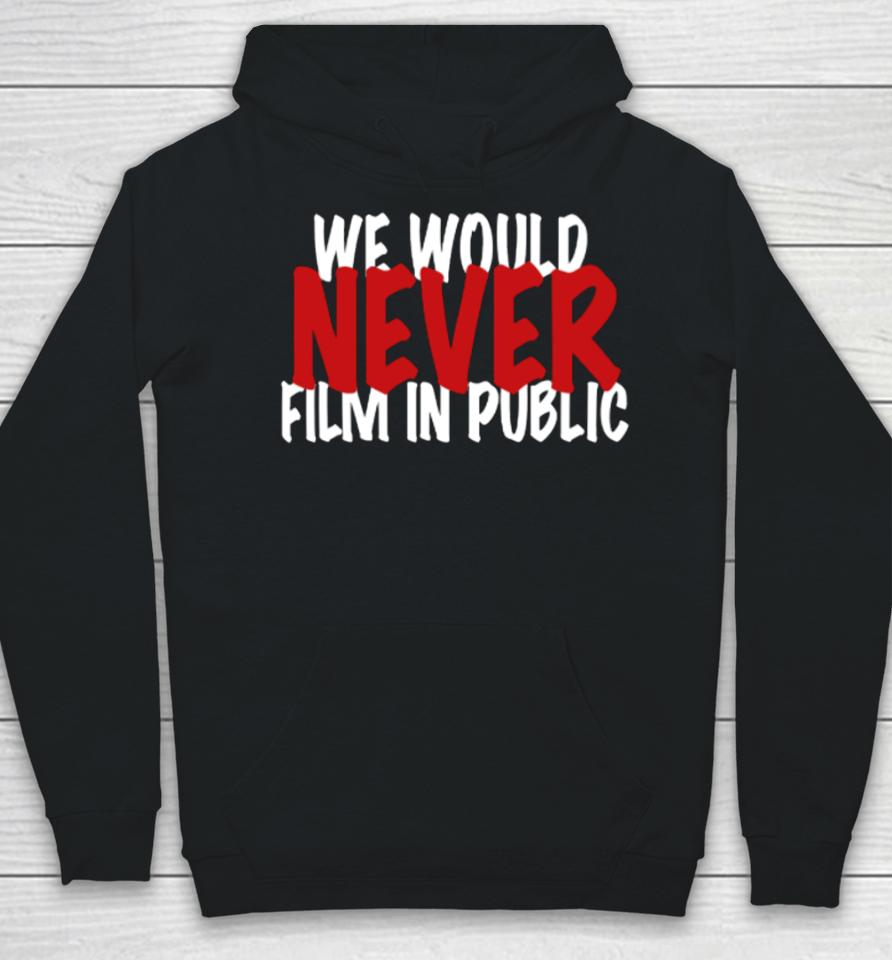 We Would Never Film In Public Hoodie