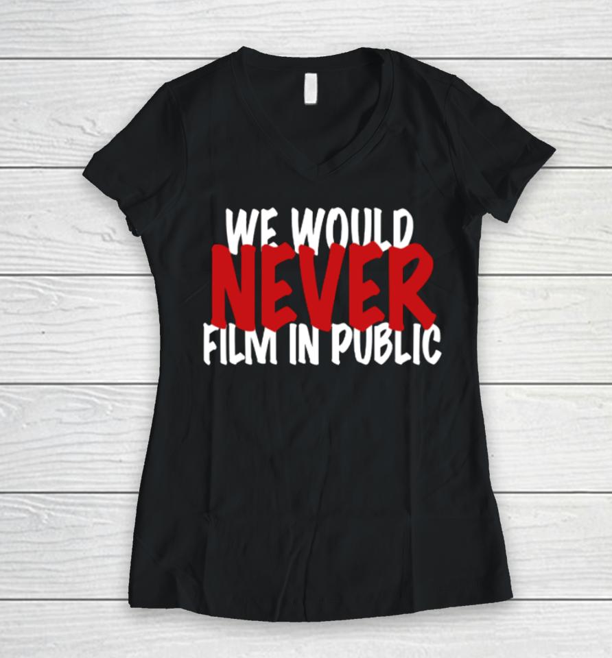 We Would Never Film In Public Women V-Neck T-Shirt