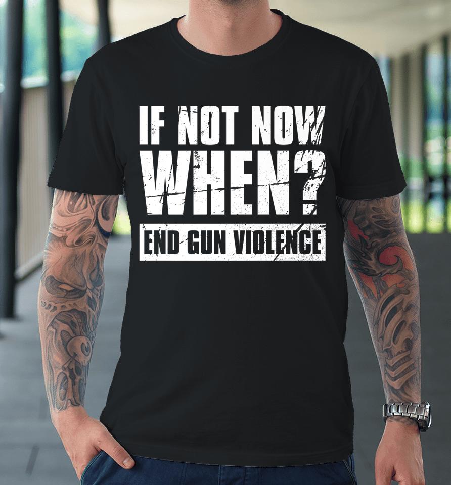 Wear Orange Anti Gun If Not Now When End Gun Violence Premium T-Shirt
