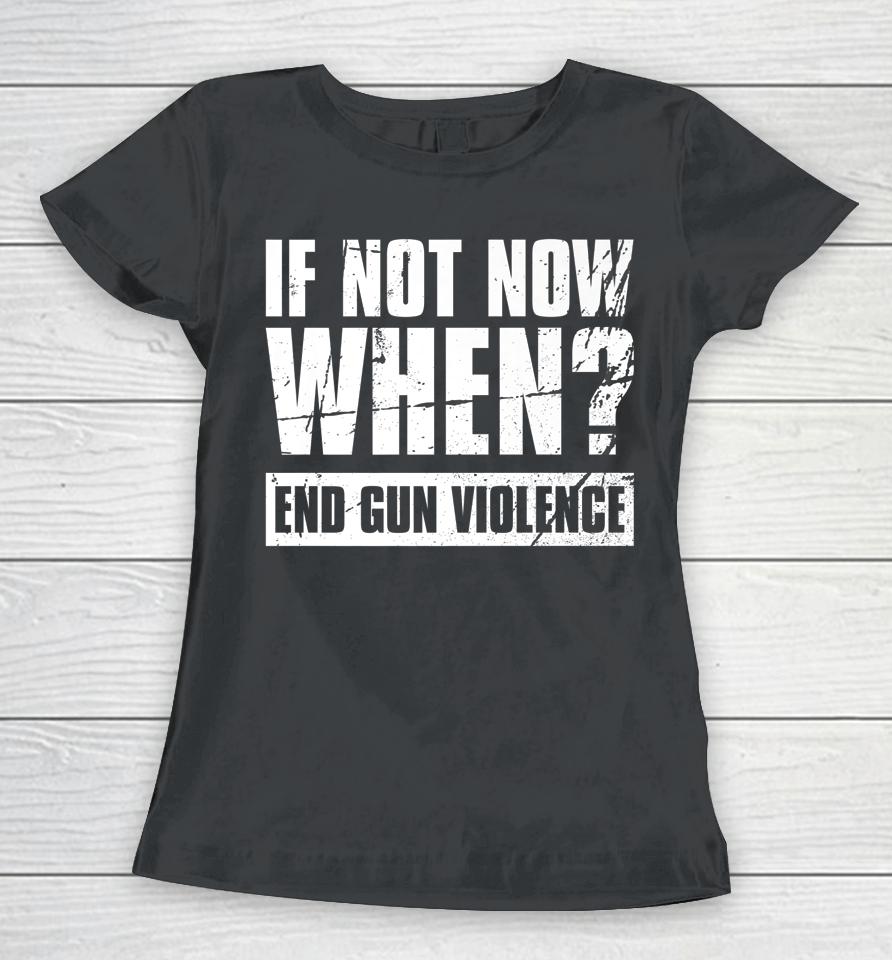 Wear Orange Anti Gun If Not Now When End Gun Violence Women T-Shirt