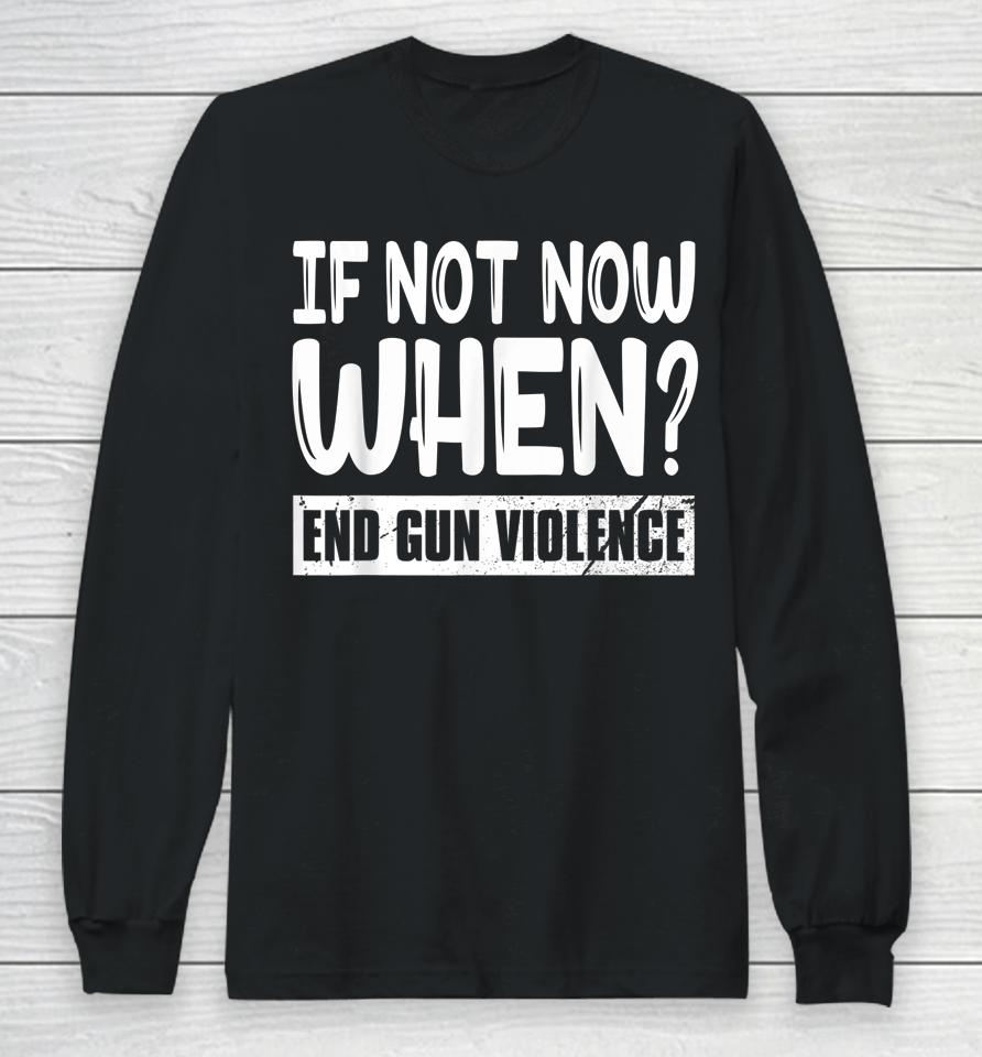 Wear Orange Anti Gun If Not Now When End Gun Violence Long Sleeve T-Shirt