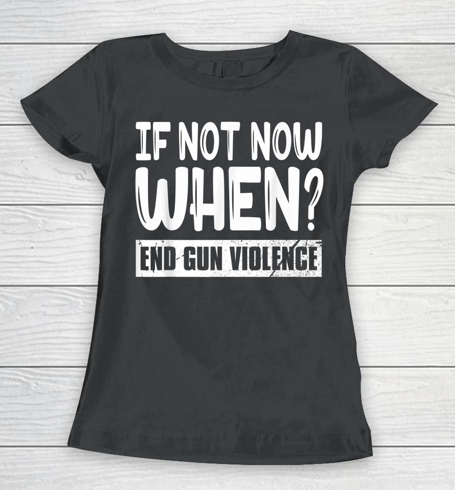 Wear Orange Anti Gun If Not Now When End Gun Violence Women T-Shirt