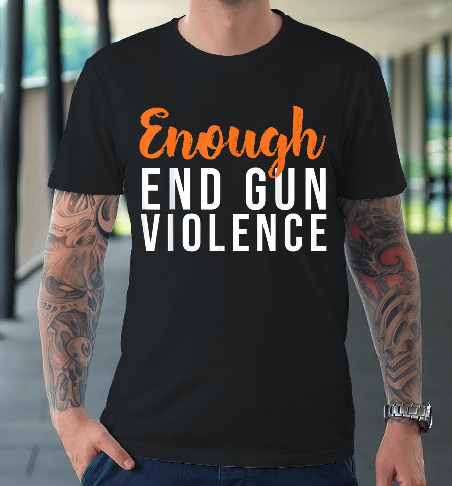 Wear Orange Anti Gun No More Silence Enough End Gun Violence Premium T-Shirt