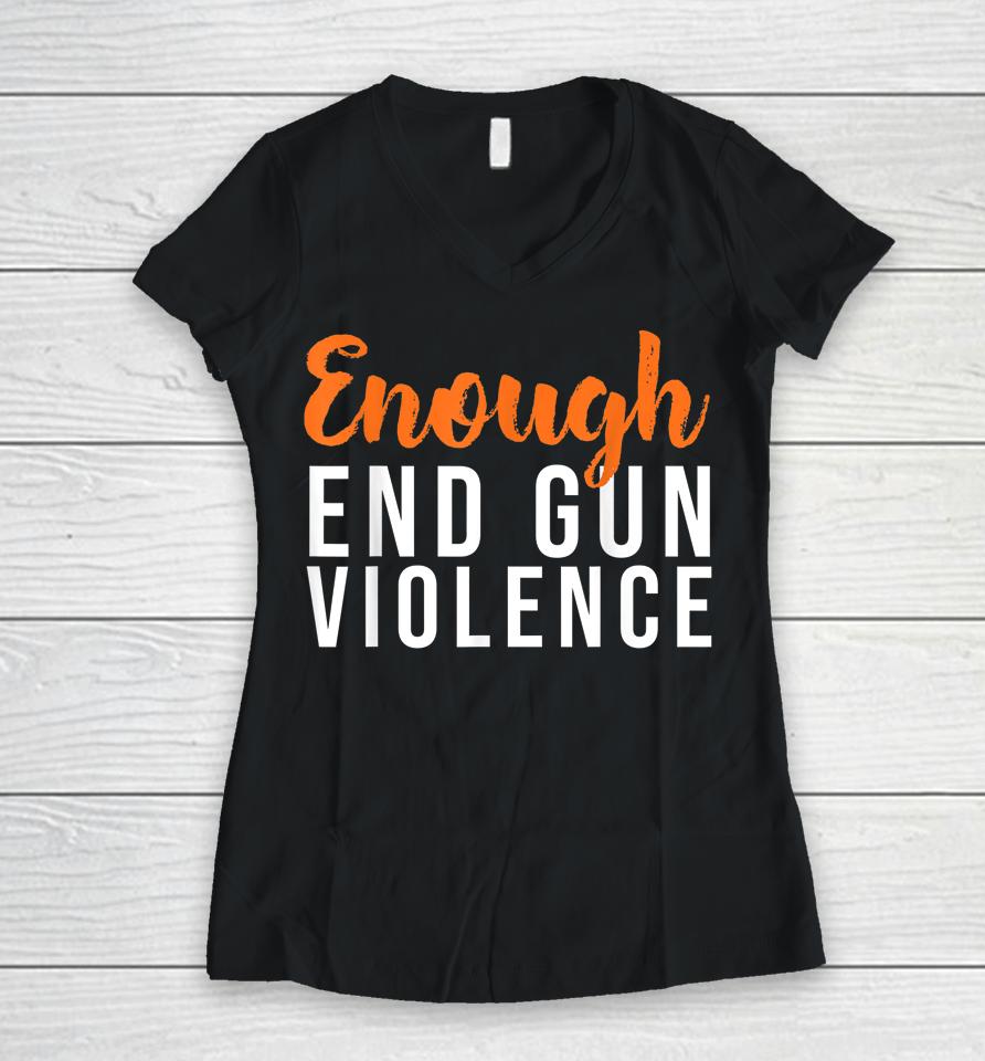 Wear Orange Anti Gun No More Silence Enough End Gun Violence Women V-Neck T-Shirt