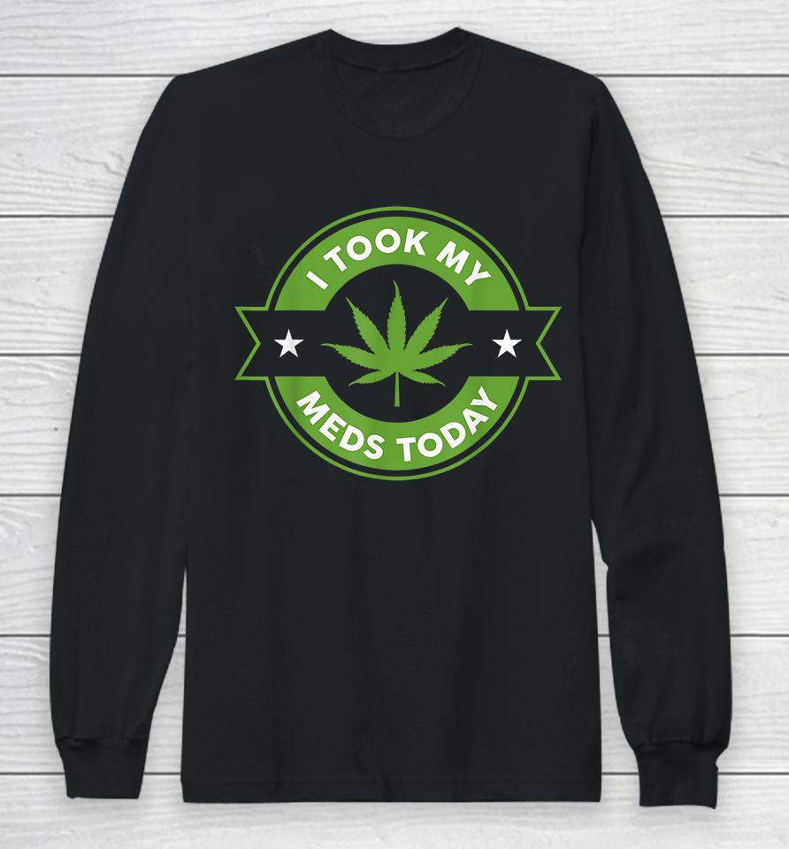 Weed I Took My Meds Today Long Sleeve T-Shirt