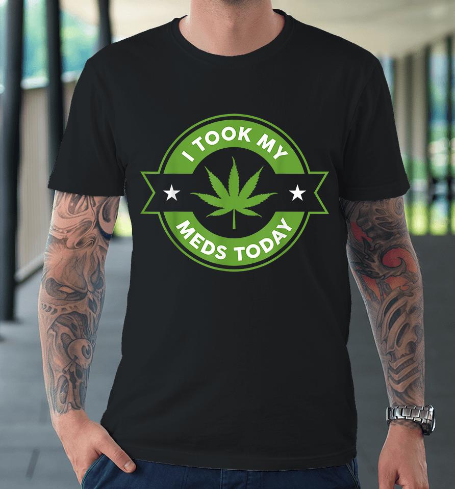 Weed I Took My Meds Today Premium T-Shirt