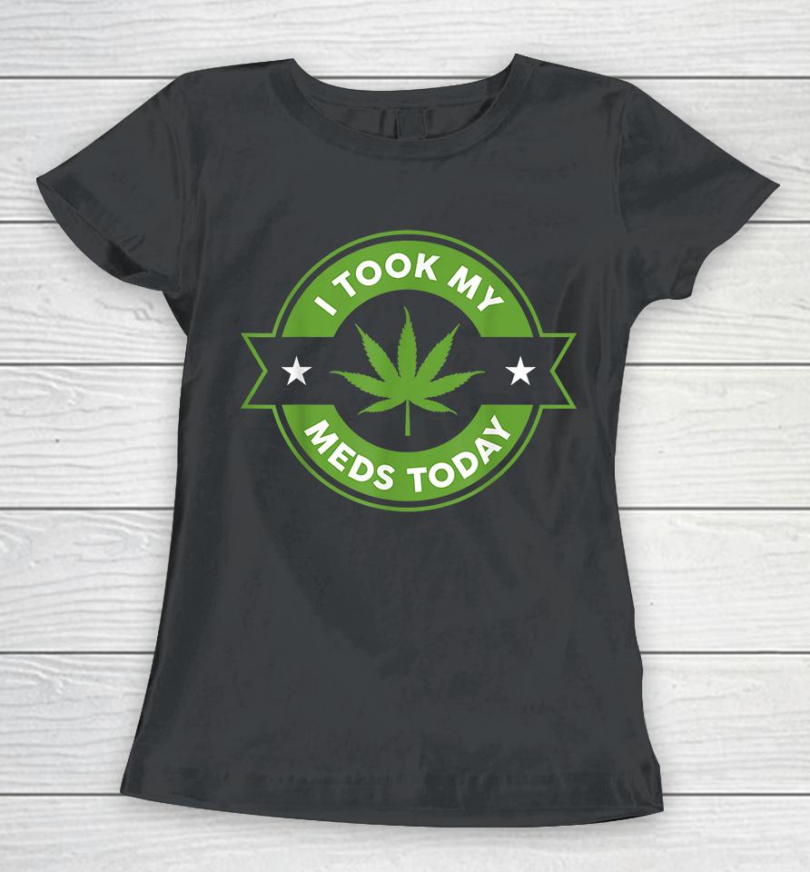 Weed I Took My Meds Today Women T-Shirt