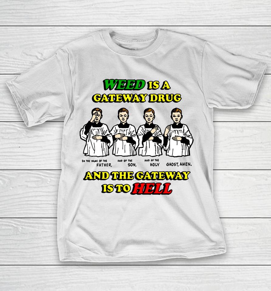 Weed Is A Gateway Drug And The Gateway Is To Hell T-Shirt
