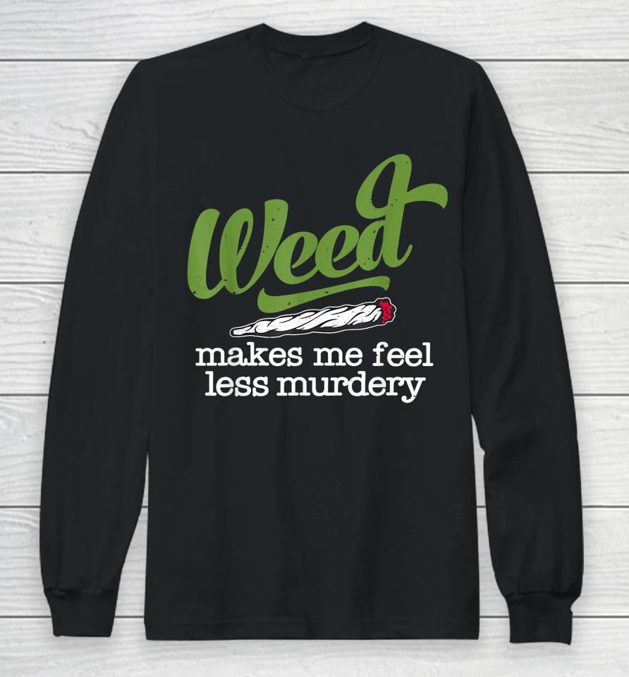 Weed Makes Me Feel Less Murdery Long Sleeve T-Shirt