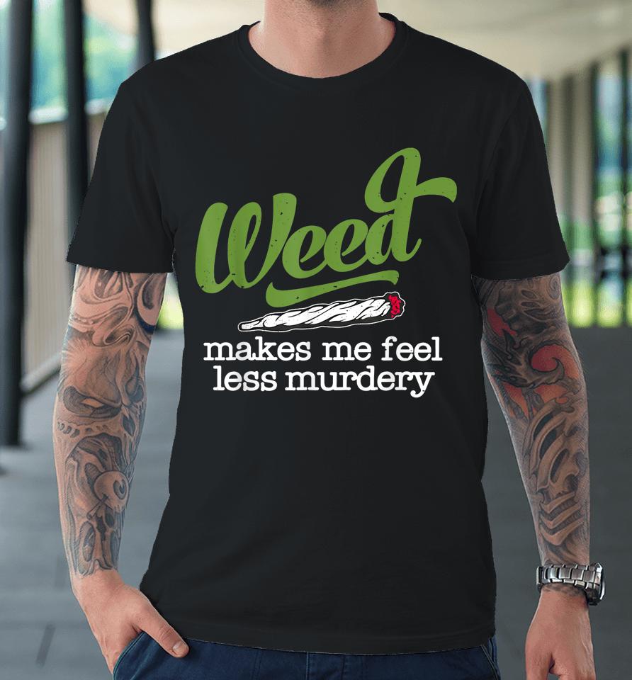 Weed Makes Me Feel Less Murdery Premium T-Shirt