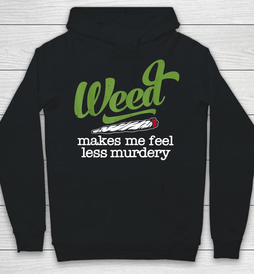 Weed Makes Me Feel Less Murdery Hoodie