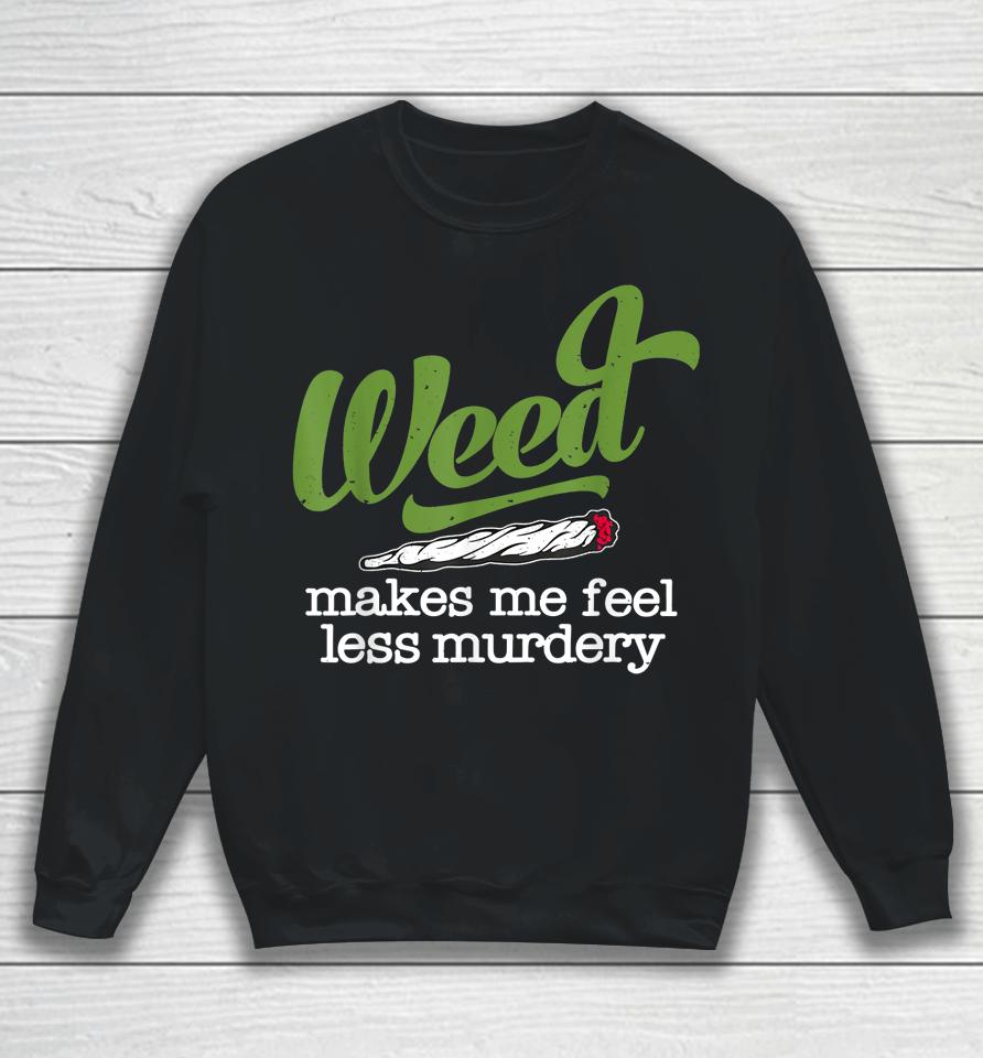 Weed Makes Me Feel Less Murdery Sweatshirt