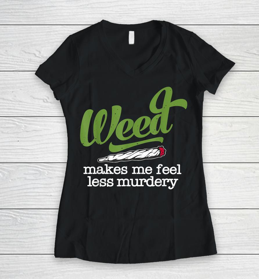Weed Makes Me Feel Less Murdery Women V-Neck T-Shirt