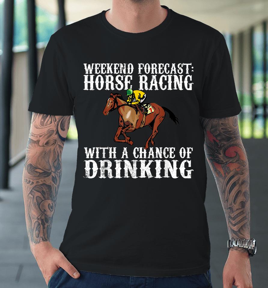 Weekend Forecast Horse Racing Chance Of Drinking Derby Gift Premium T-Shirt