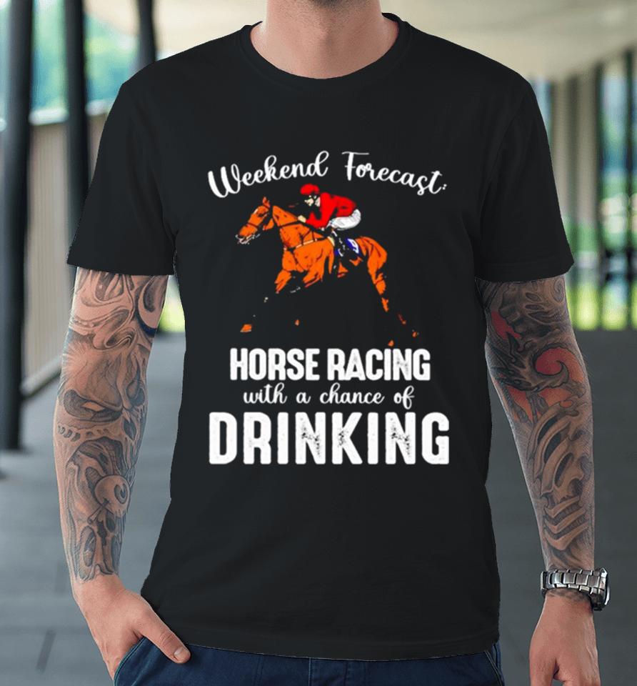 Weekend Forecast Horse Racing With A Chance Of Drinking Kentucky Derby Horse Premium T-Shirt