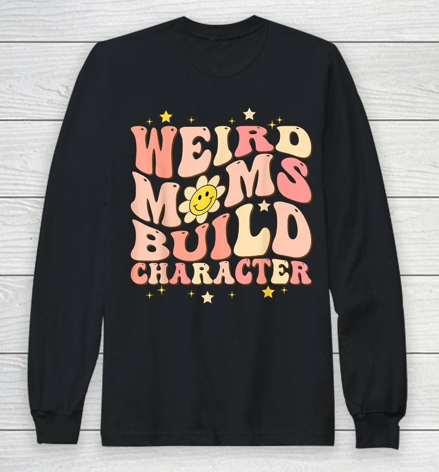 Weird Moms Build Character Mothers Day Funny For Best Mom Long Sleeve T-Shirt