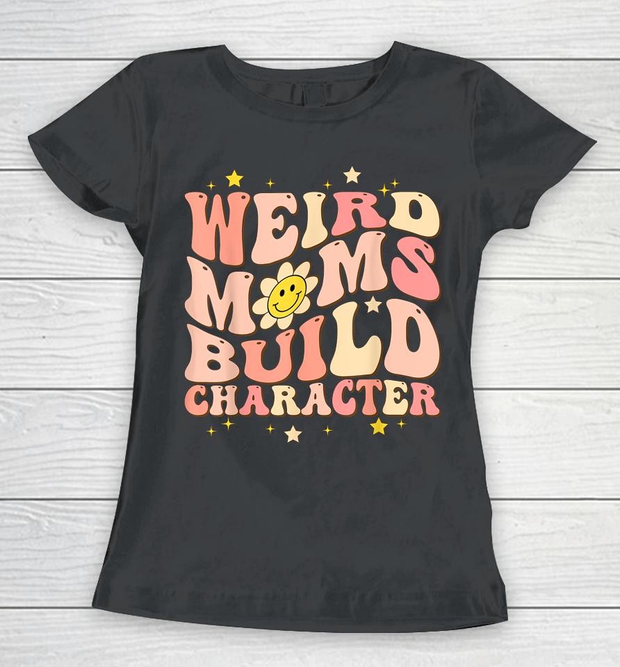 Weird Moms Build Character Mothers Day Funny For Best Mom Women T-Shirt