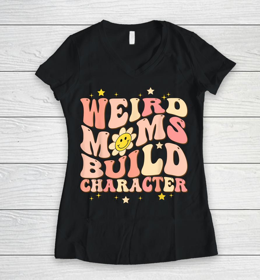 Weird Moms Build Character Mothers Day Funny For Best Mom Women V-Neck T-Shirt