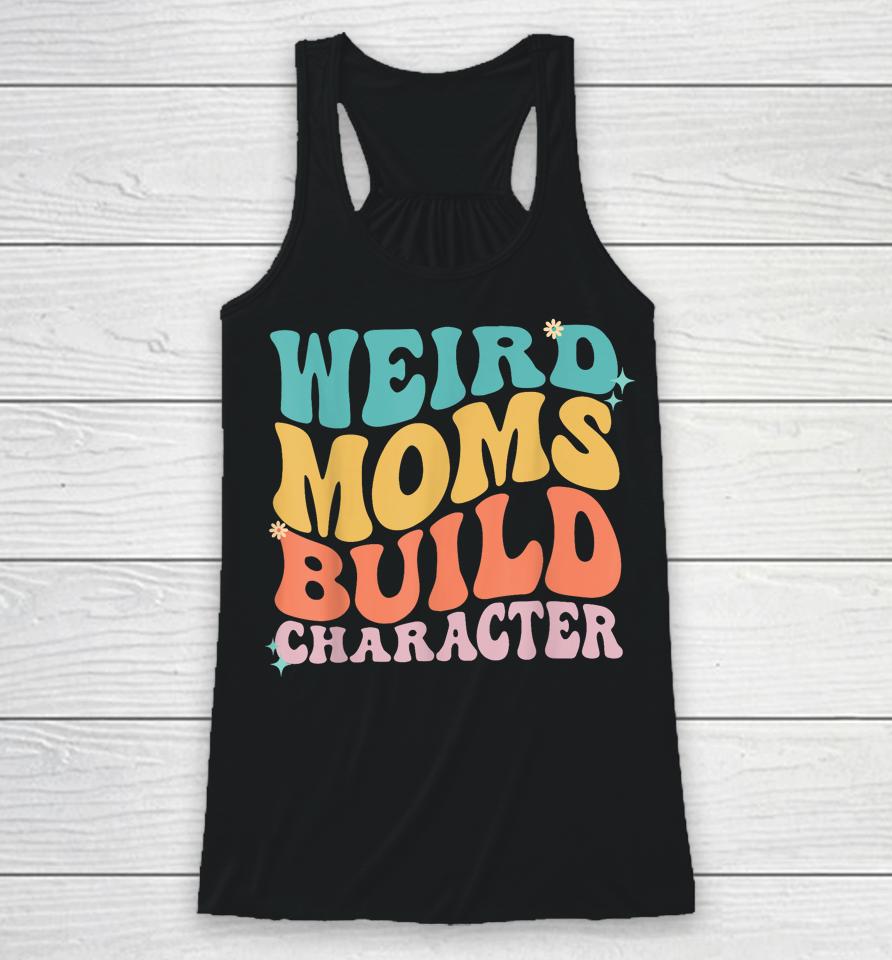 Weird Moms Build Character Mothers Day Funny For Best Mom Racerback Tank