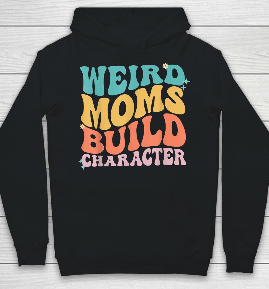Weird Moms Build Character Mothers Day Funny For Best Mom Hoodie
