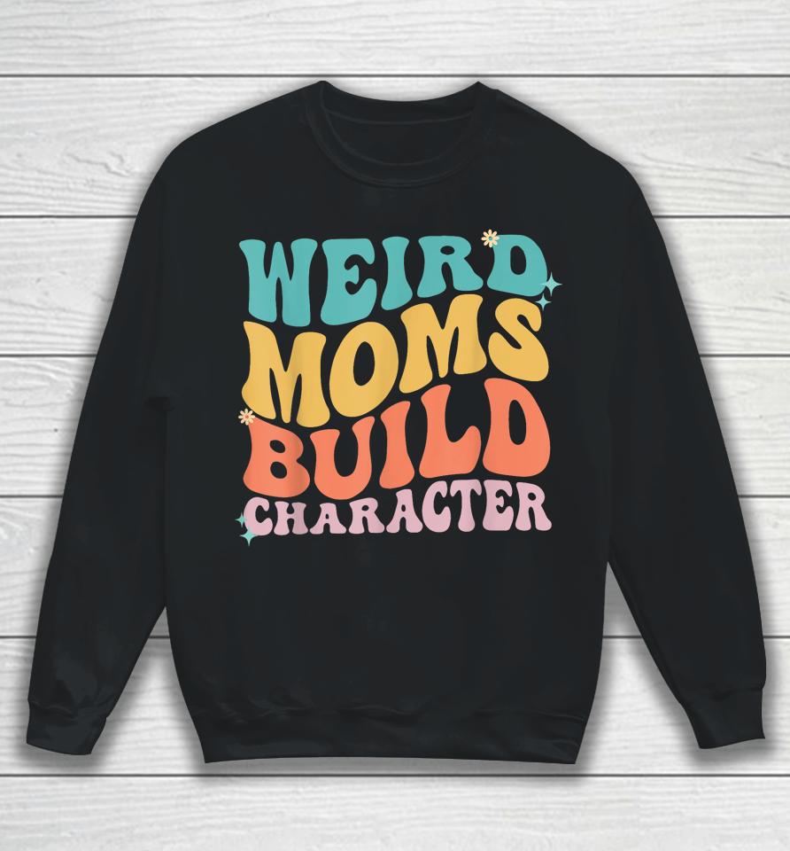 Weird Moms Build Character Mothers Day Funny For Best Mom Sweatshirt