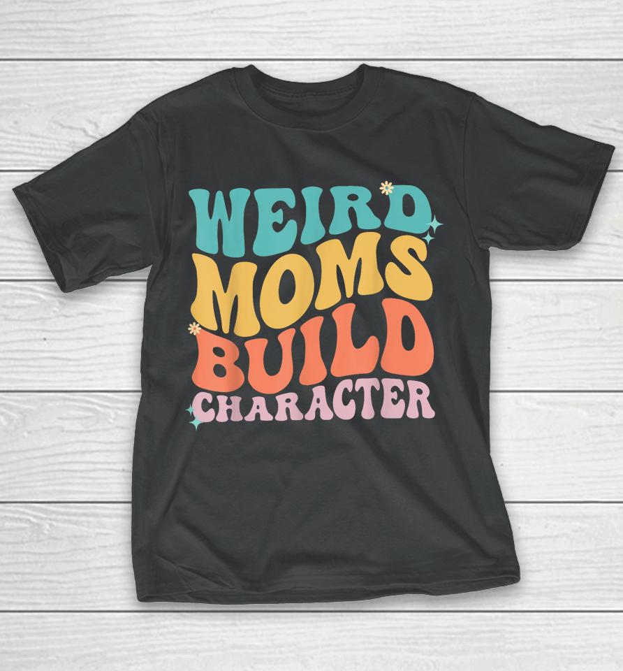 Weird Moms Build Character Mothers Day Funny For Best Mom T-Shirt
