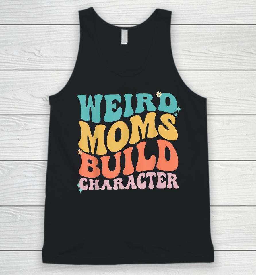 Weird Moms Build Character Mothers Day Funny For Best Mom Unisex Tank Top