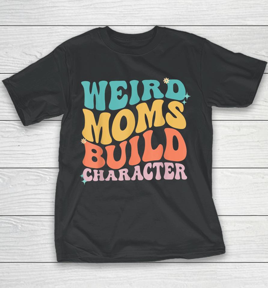 Weird Moms Build Character Mothers Day Funny For Best Mom Youth T-Shirt