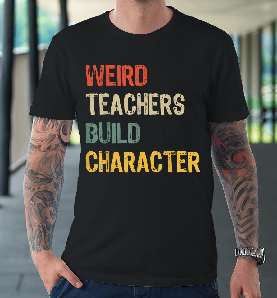 Weird Teachers Build Character Funny Vintage Teacher Premium T-Shirt