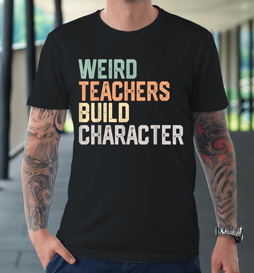 Weird Teachers Build Character Teachers Retro Vintage Premium T-Shirt